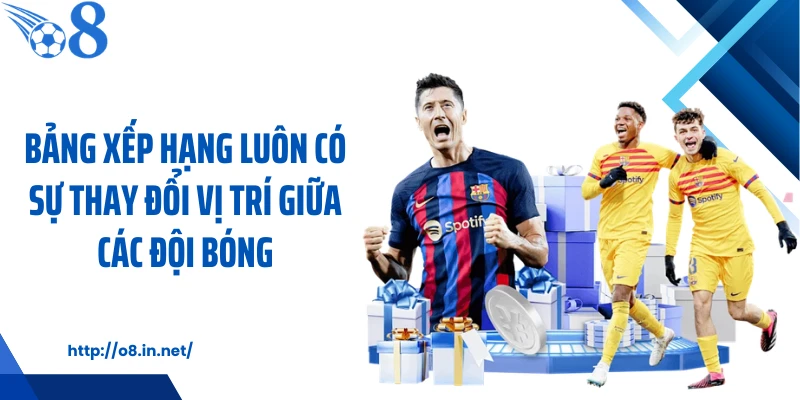 Bảng xếp hạng luôn có sự thay đổi vị trí giữa các đội bóng