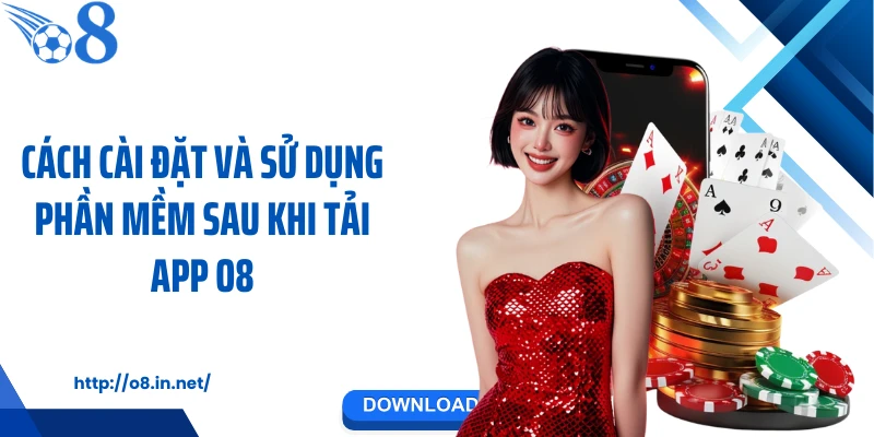 Cách cài đặt và sử dụng phần mềm sau khi tải app O8