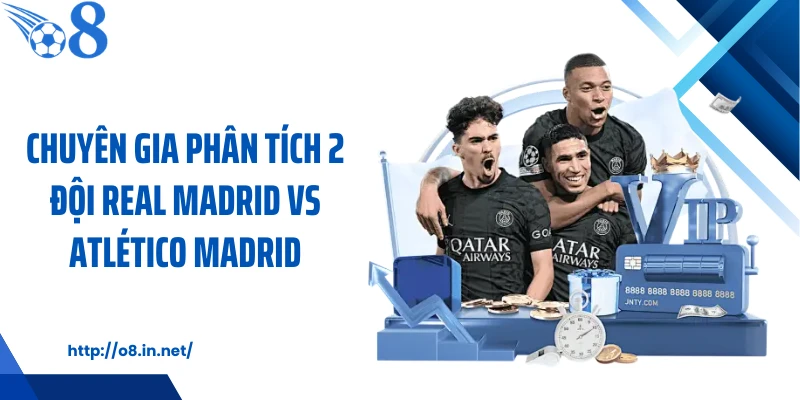 Chuyên gia phân tích 2 đội Real Madrid vs Atlético Madrid