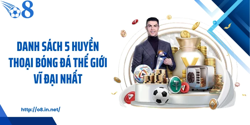 Danh sách 5 huyền thoại bóng đá thế giới vĩ đại nhất