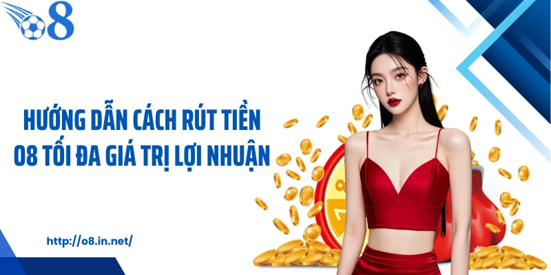 Hướng dẫn cách rút tiền O8 tối đa giá trị lợi nhuận
