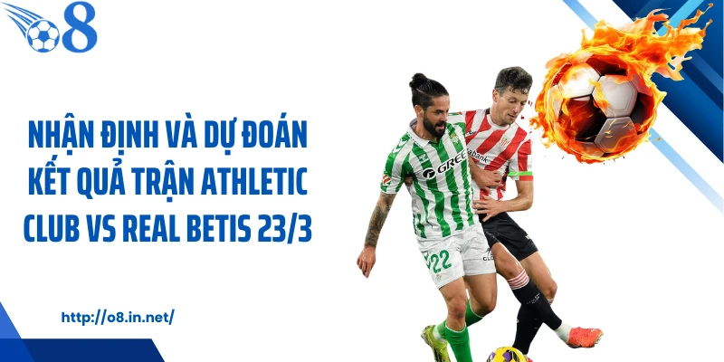 Nhận định và dự đoán kết quả trận Athletic Club vs Real Betis 23/3