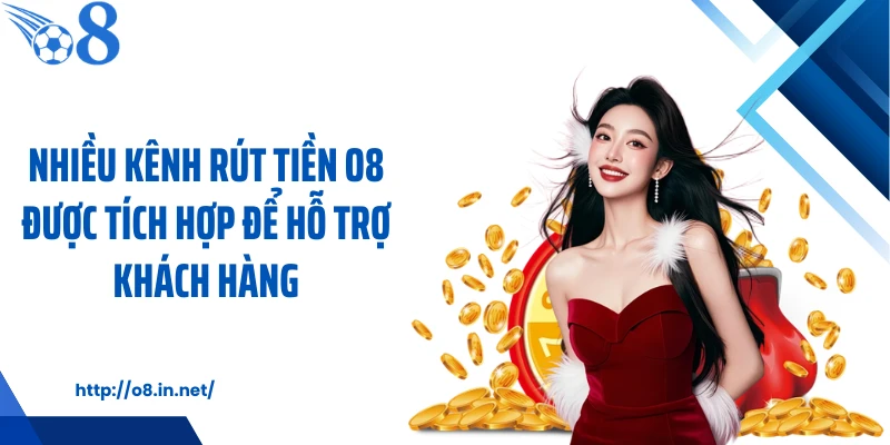 Nhiều kênh rút tiền O8 được tích hợp để hỗ trợ khách hàng